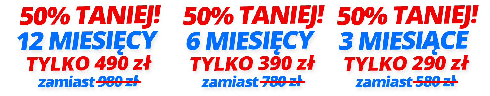 50% TANIEJ! 12 miesięcy tylko 490 zł / 6 miesięcy tylko 390 zł              / 3 miesiące 290 zł